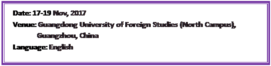 文本框:Date:17-19 Nov, 2017Venue:Guangdong University of Foreign Studies (North Campus),  Guangzhou, ChinaLanguage:English